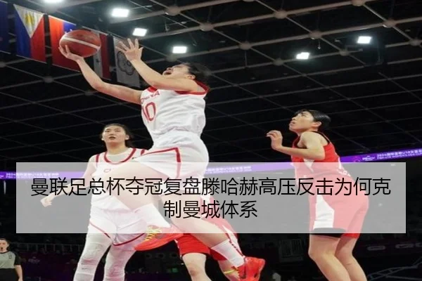 曼联足总杯夺冠复盘滕哈赫高压反击为何克制曼城体系
